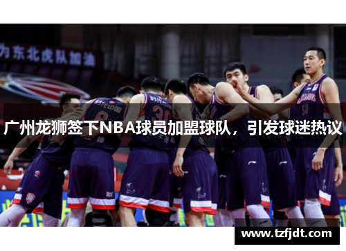 广州龙狮签下NBA球员加盟球队，引发球迷热议