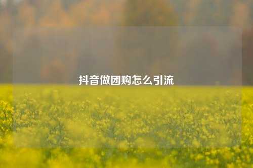 抖音做团购怎么引流